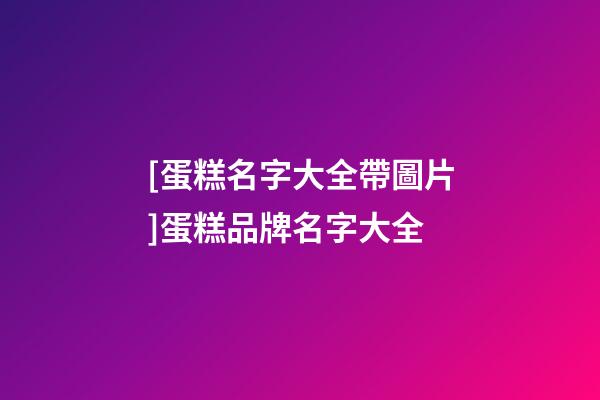 [蛋糕名字大全帶圖片]蛋糕品牌名字大全-第1張-商標起名-玄機派